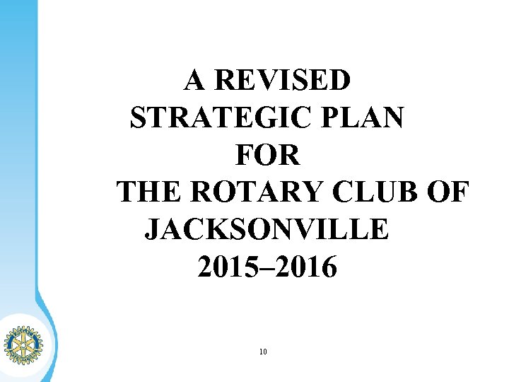 A REVISED STRATEGIC PLAN FOR THE ROTARY CLUB OF JACKSONVILLE 2015– 2016 10 