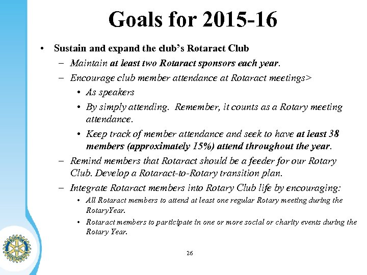 Goals for 2015 -16 • Sustain and expand the club’s Rotaract Club – Maintain