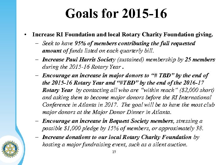 Goals for 2015 -16 • Increase RI Foundation and local Rotary Charity Foundation giving.