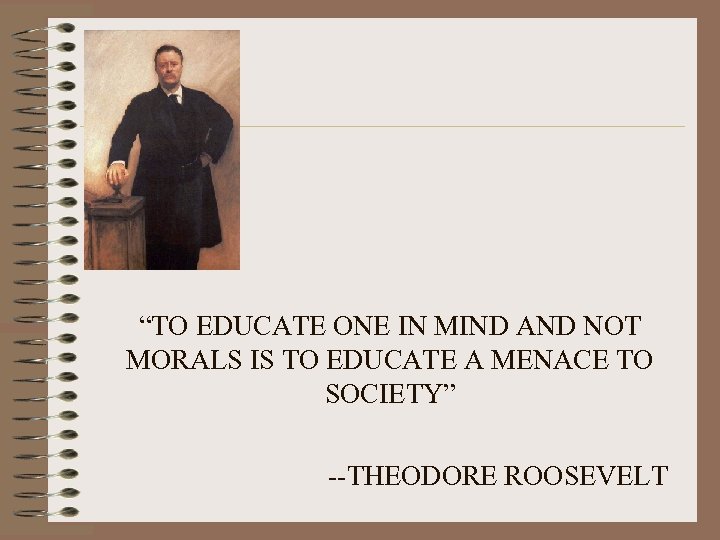 “TO EDUCATE ONE IN MIND AND NOT MORALS IS TO EDUCATE A MENACE TO