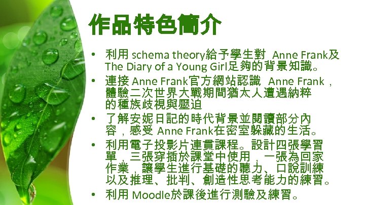 作品特色簡介 • 利用 schema theory給予學生對 Anne Frank及 The Diary of a Young Girl足夠的背景知識。 •
