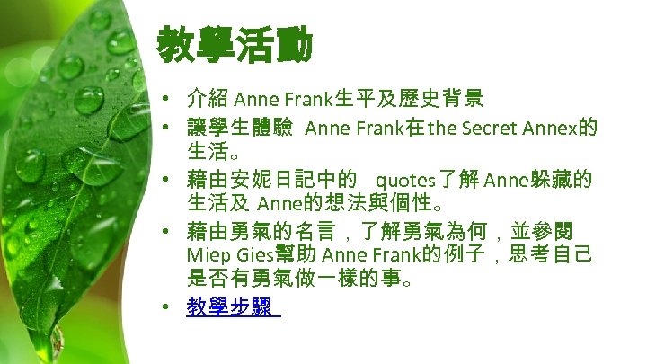 教學活動 • 介紹 Anne Frank生平及歷史背景 • 讓學生體驗 Anne Frank在 the Secret Annex的 生活。 •