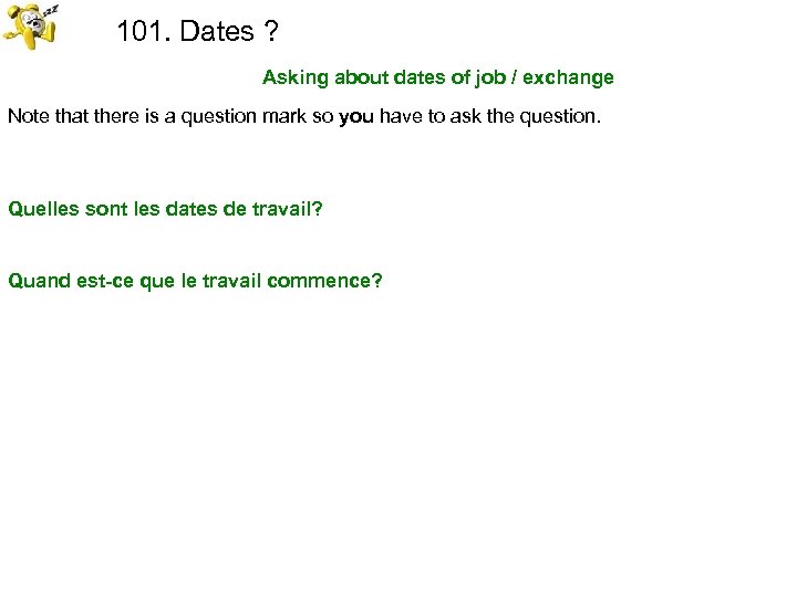 101. Dates ? Asking about dates of job / exchange Note that there is