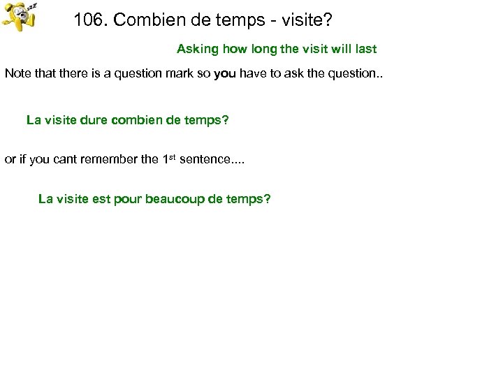 106. Combien de temps - visite? Asking how long the visit will last Note