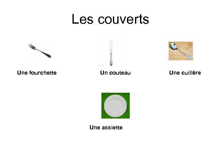 Les couverts Une fourchette Un couteau Une assiette Une cuillère 