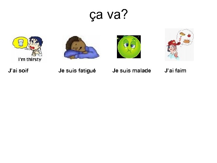 ça va? J’ai soif Je suis fatigué Je suis malade J’ai faim 