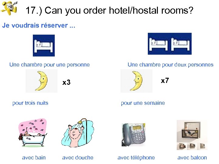 17. ) Can you order hotel/hostal rooms? Je voudrais réserver. . . Une chambre
