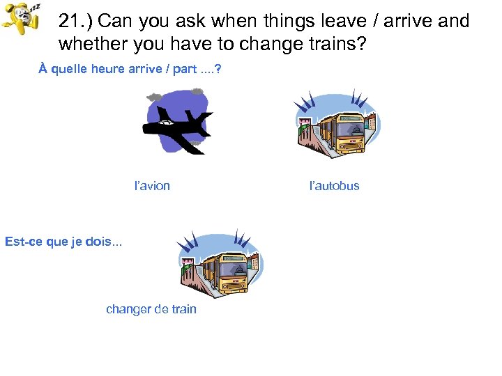 21. ) Can you ask when things leave / arrive and whether you have