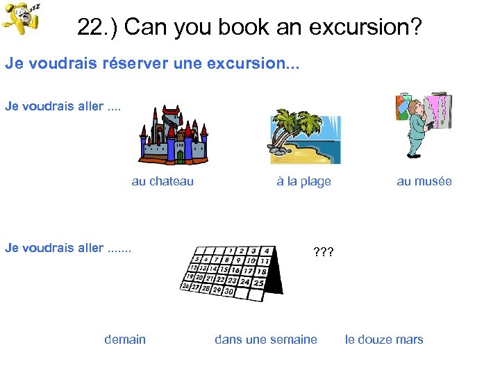 22. ) Can you book an excursion? Je voudrais réserver une excursion. . .