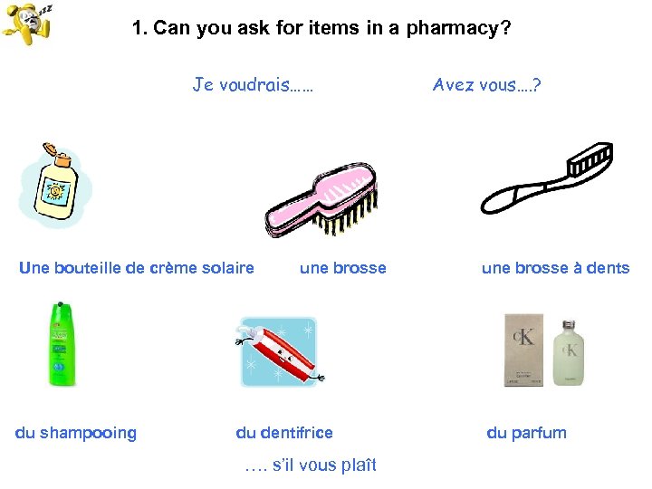 1. Can you ask for items in a pharmacy? Je voudrais…… Une bouteille de