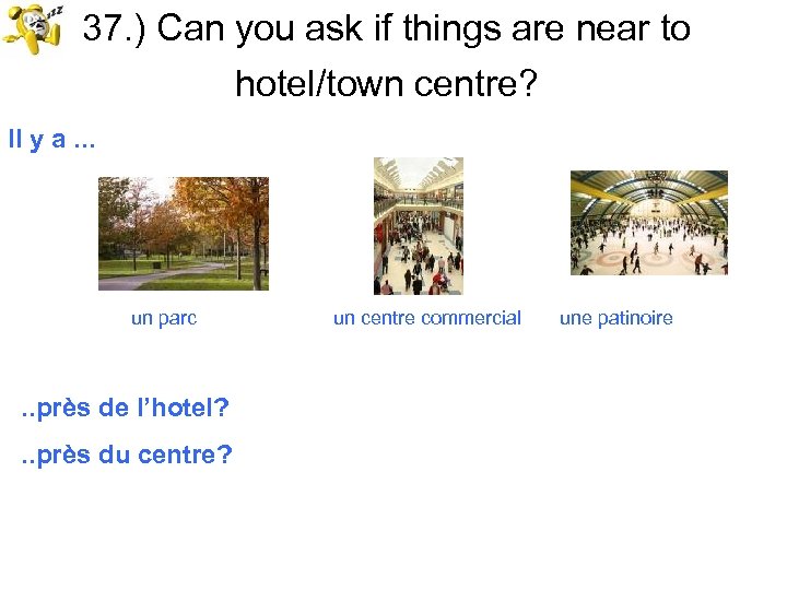 37. ) Can you ask if things are near to hotel/town centre? Il y