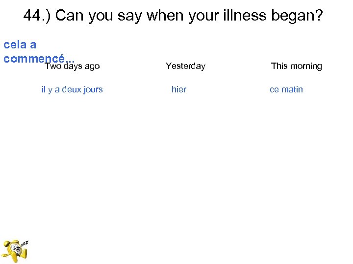 44. ) Can you say when your illness began? cela a commencé. . .