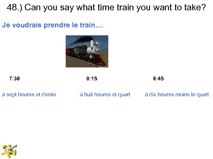 48. ) Can you say what time train you want to take? Je voudrais