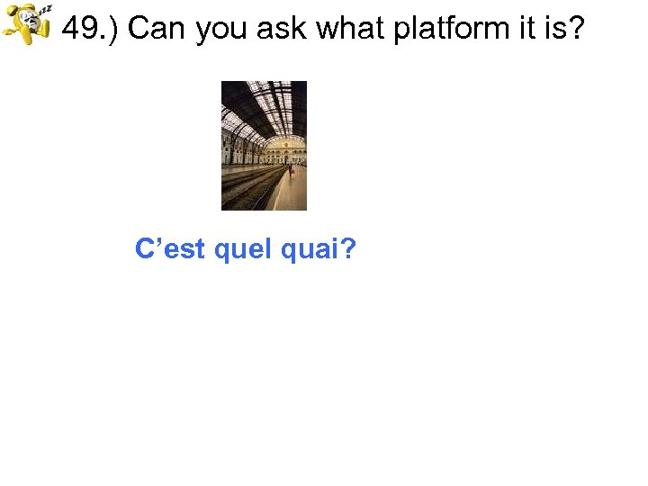 49. ) Can you ask what platform it is? C’est quel quai? 