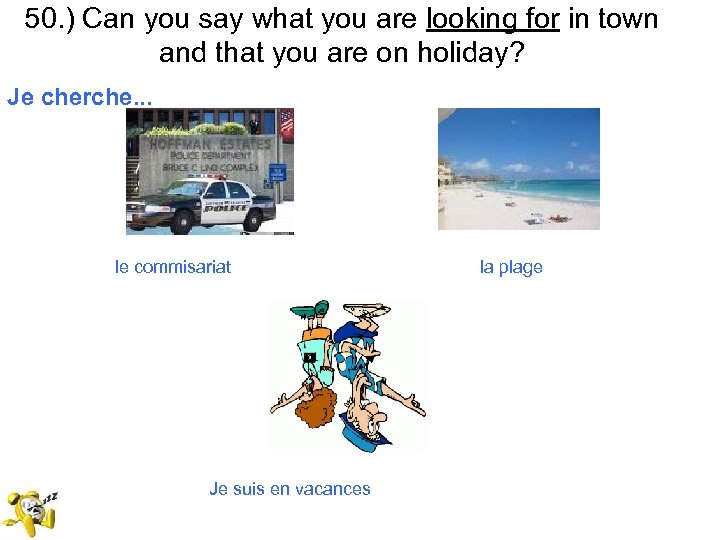 50. ) Can you say what you are looking for in town and that