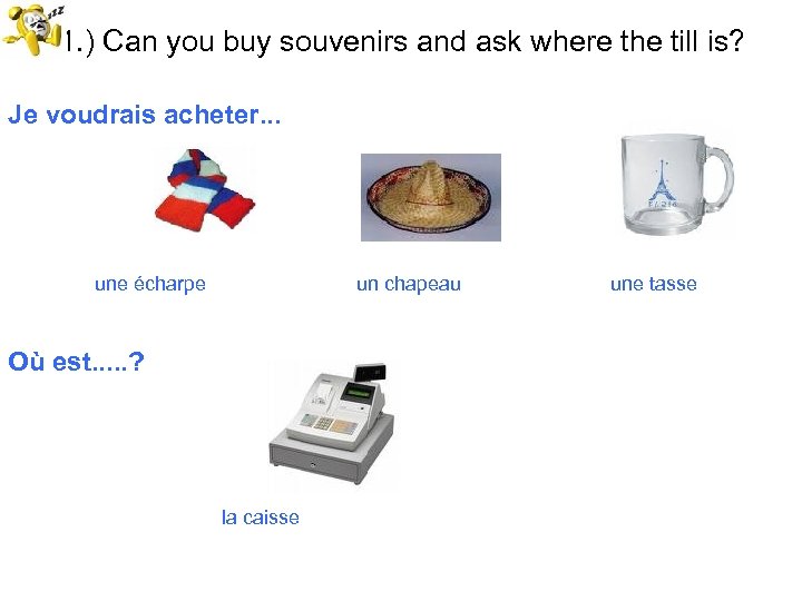 51. ) Can you buy souvenirs and ask where the till is? Je voudrais