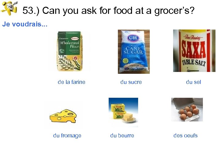 53. ) Can you ask for food at a grocer’s? Je voudrais. . .