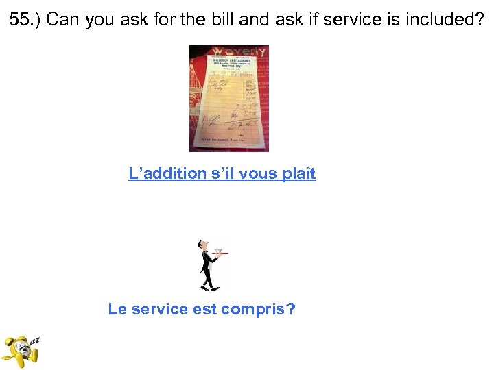 55. ) Can you ask for the bill and ask if service is included?