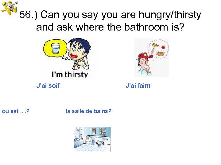56. ) Can you say you are hungry/thirsty and ask where the bathroom is?