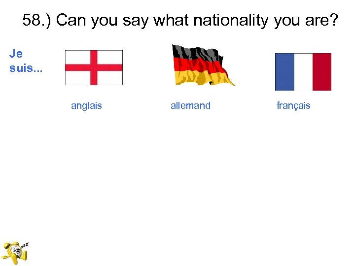 58. ) Can you say what nationality you are? Je suis. . . anglais