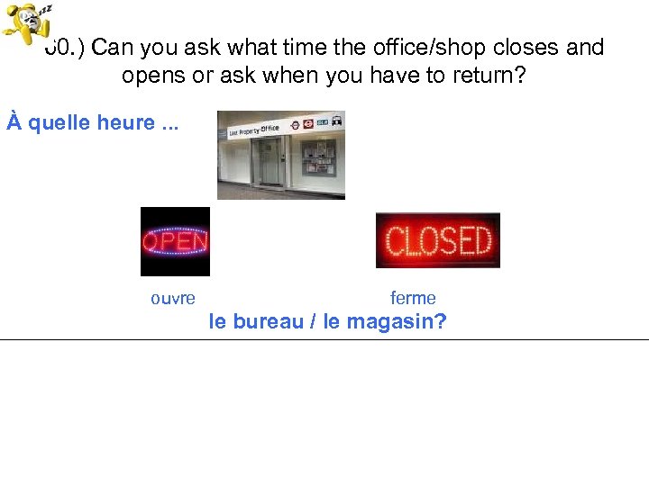 60. ) Can you ask what time the office/shop closes and opens or ask