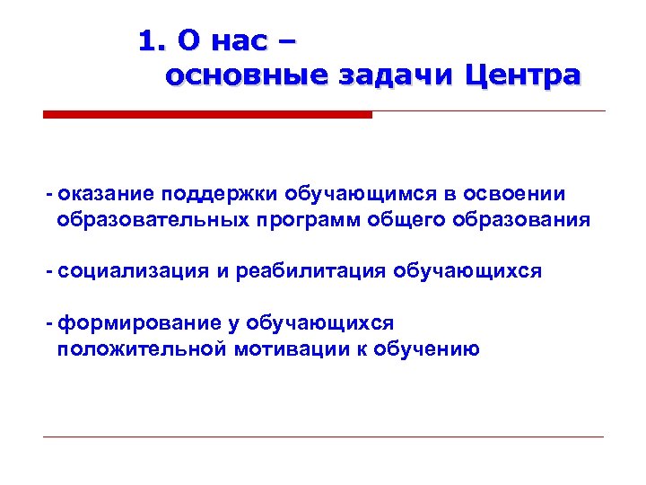 1. О нас – основные задачи Центра - оказание поддержки обучающимся в освоении образовательных