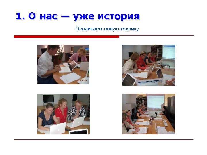 1. О нас — уже история Осваиваем новую технику 