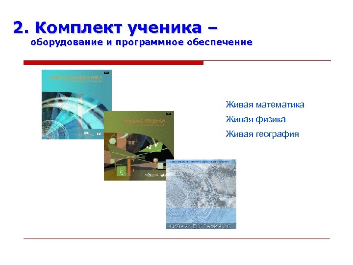 2. Комплект ученика – оборудование и программное обеспечение Живая математика Живая физика Живая география
