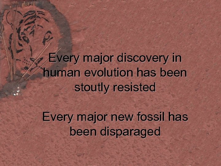 Every major discovery in human evolution has been stoutly resisted Every major new fossil