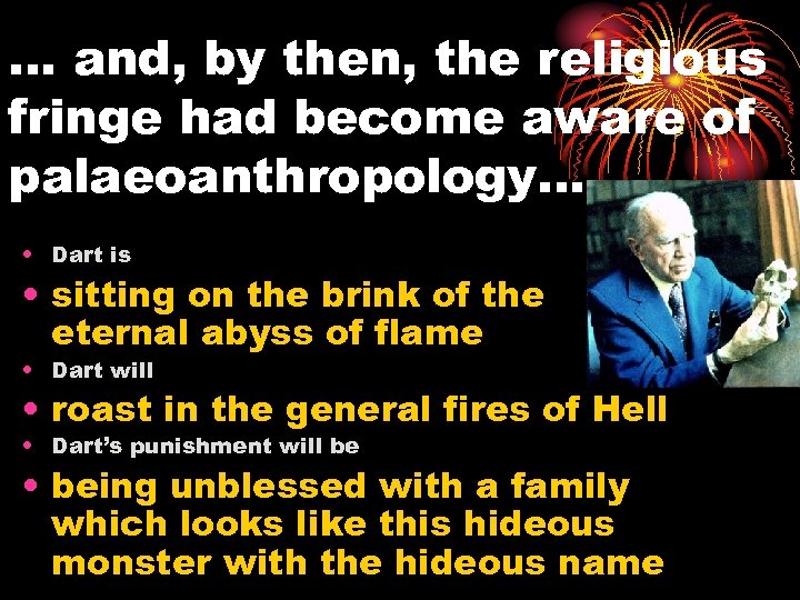 … and, by then, the religious fringe had become aware of palaeoanthropology… • Dart