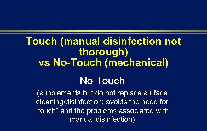 Touch (manual disinfection not thorough) vs No-Touch (mechanical) No Touch (supplements but do not