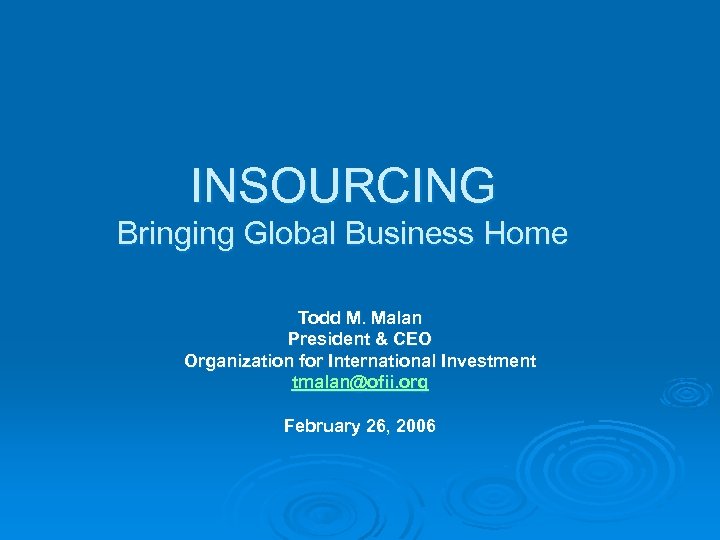 INSOURCING Bringing Global Business Home Todd M. Malan President & CEO Organization for International