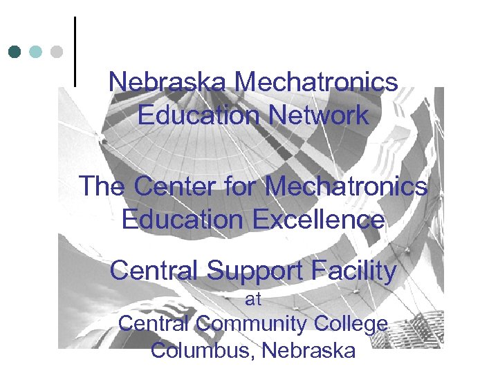 Nebraska Mechatronics Education Network The Center for Mechatronics Education Excellence Central Support Facility at
