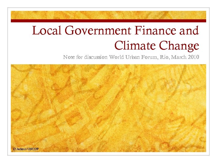 Local Government Finance and Climate Change Note for discussion World Urban Forum, Rio, March