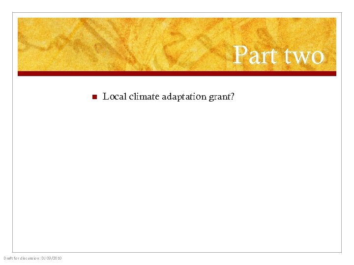 Part two n Draft for discussion: DJ 03/2010 Local climate adaptation grant? 