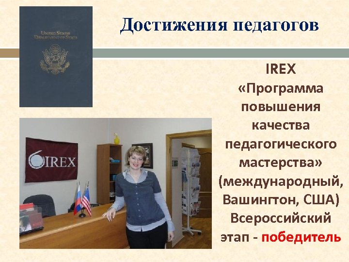 Достижения педагогов IREX «Программа повышения качества педагогического мастерства» (международный, Вашингтон, США) Всероссийский этап -