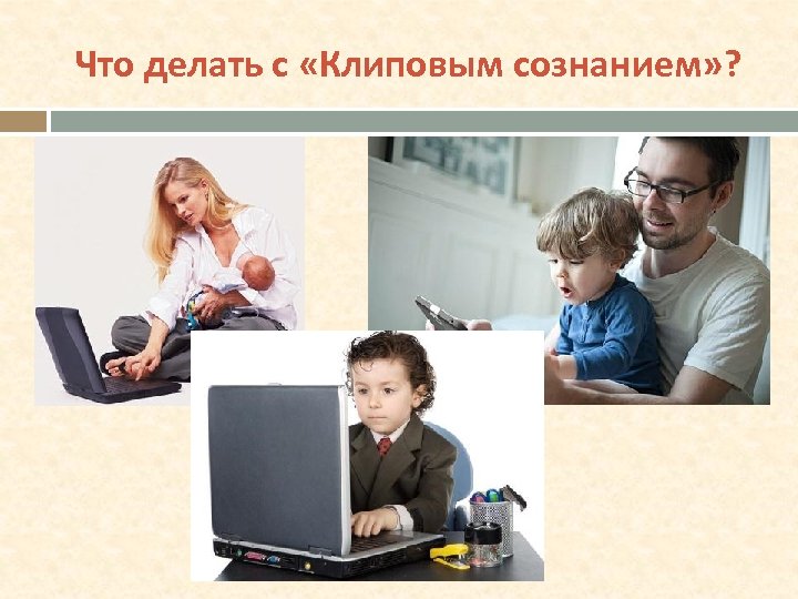 Что делать с «Клиповым сознанием» ? 