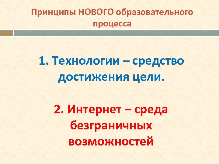 Принципы НОВОГО образовательного процесса 1. Технологии – средство достижения цели. 2. Интернет – среда