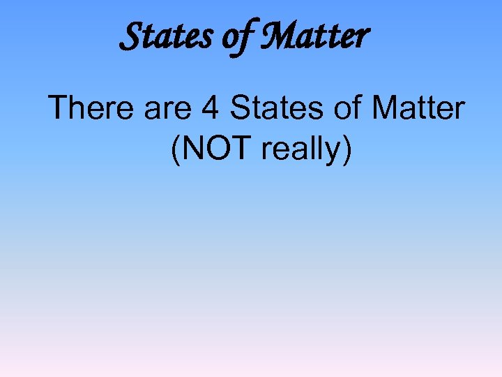 States of Matter There are 4 States of Matter (NOT really) 