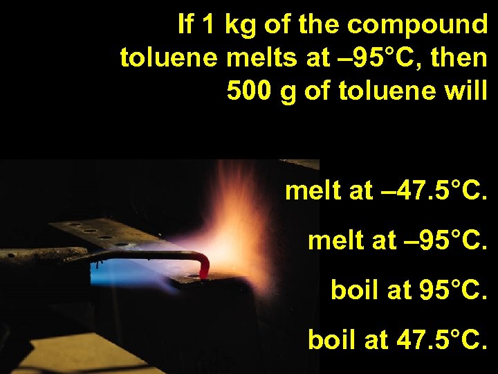 If 1 kg of the compound toluene melts at – 95°C, then 500 g