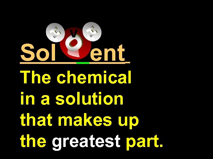 Sol V ent The chemical in a solution that makes up the greatest part.