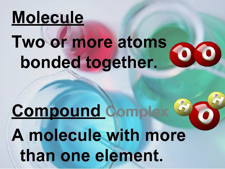 Molecule Two or more atoms bonded together. Compound Complex A molecule with more than