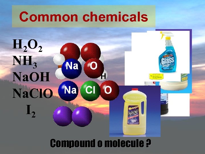 Common chemicals H 2 O 2 NH 3 Na. OH Na. Cl. O I