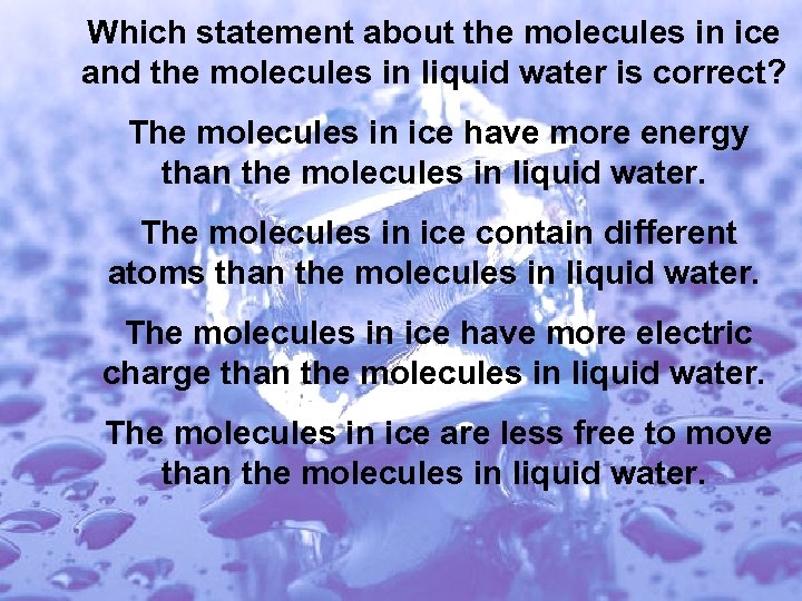 Which statement about the molecules in ice and the molecules in liquid water is