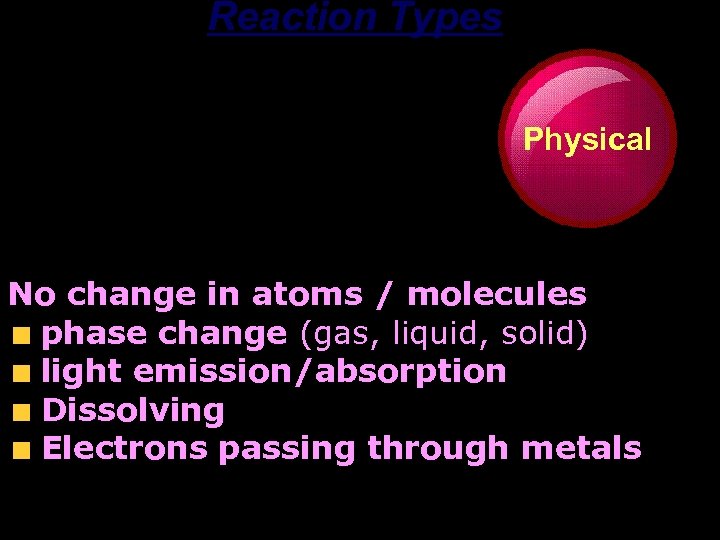 Reaction Types Physical No change in atoms / molecules phase change (gas, liquid, solid)