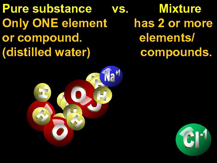 Pure substance vs. Mixture Only ONE element has 2 or more or compound. elements/