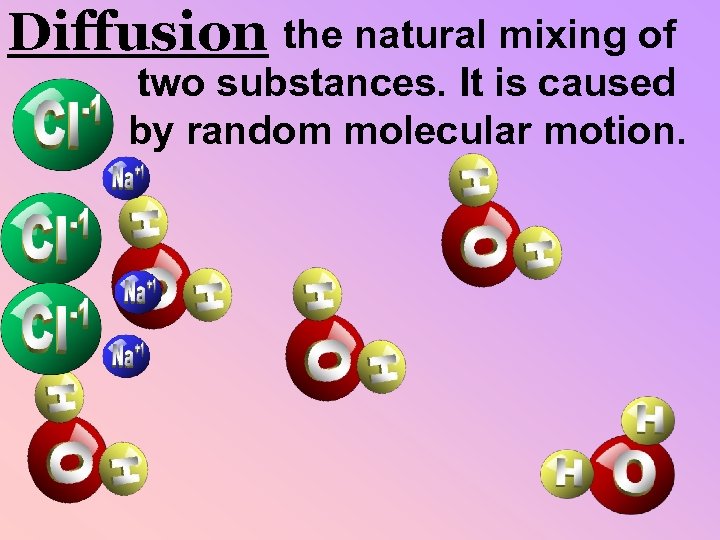Diffusion the natural mixing of two substances. It is caused by random molecular motion.
