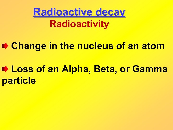 Radioactive decay Radioactivity Change in the nucleus of an atom Loss of an Alpha,