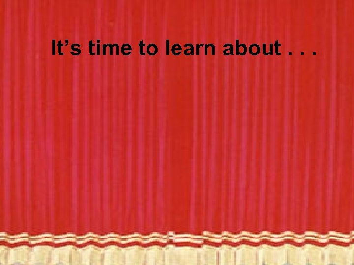 It’s time to learn about. . . 