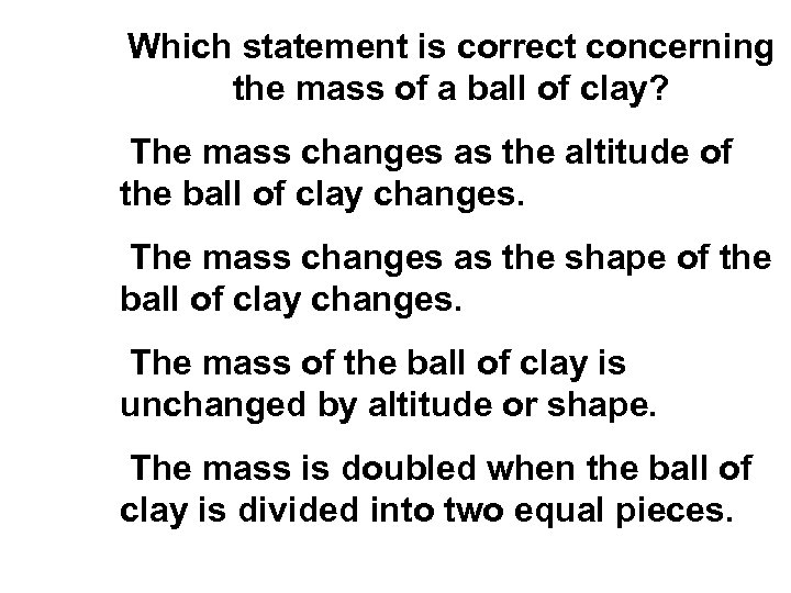 Which statement is correct concerning the mass of a ball of clay? The mass